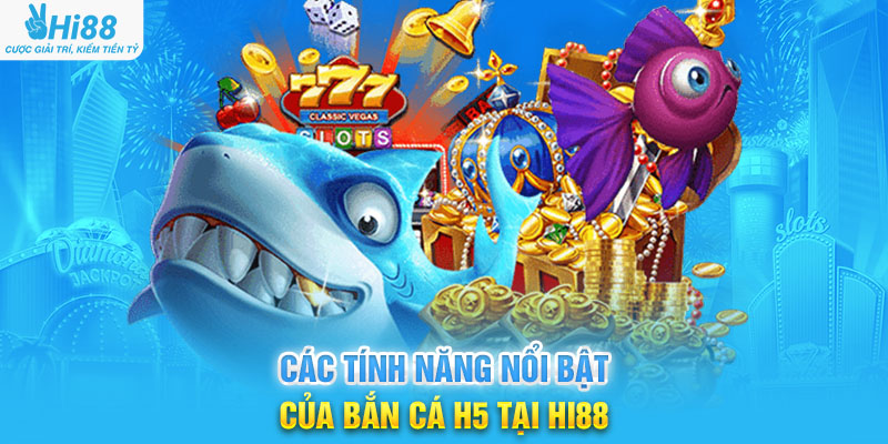 Các Tính Năng Nổi Bật Của Bắn Cá H5 Tại hi88