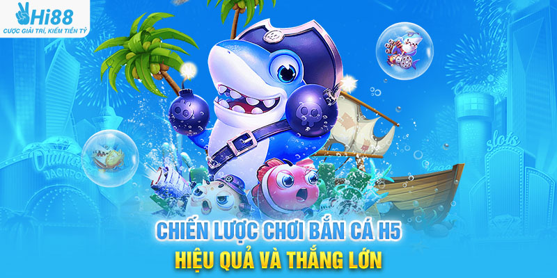 Chiến Lược Chơi Bắn Cá H5 Hiệu Quả Và Thắng Lớn